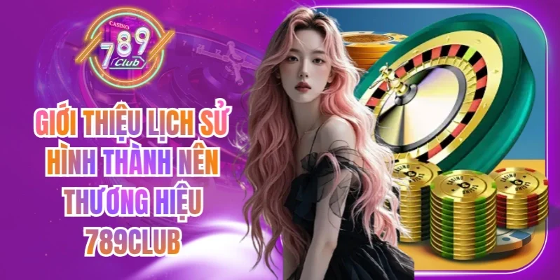 Giới thiệu lịch sử hình thành nên thương hiệu 789Club