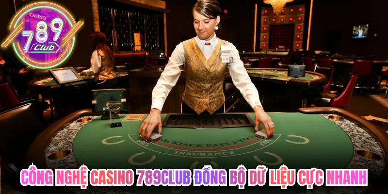 Công nghệ casino 789club đồng bộ dữ liệu cực nhanh xuyên hệ thống