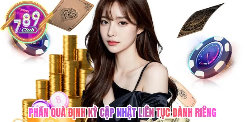 Phần quà định kỳ cập nhật liên tục dành riêng thành viên thường xuyên
